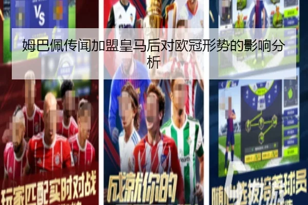 姆巴佩传闻加盟皇马后对欧冠形势的影响分析
