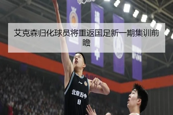 艾克森归化球员将重返国足新一期集训前瞻